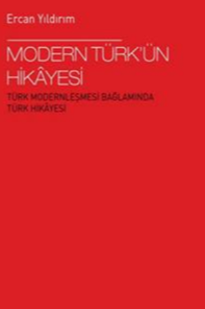 Modern Türk’ün Hikâyesi- Türk Modernleşmesi Bağlamında Türk Hikâyesi